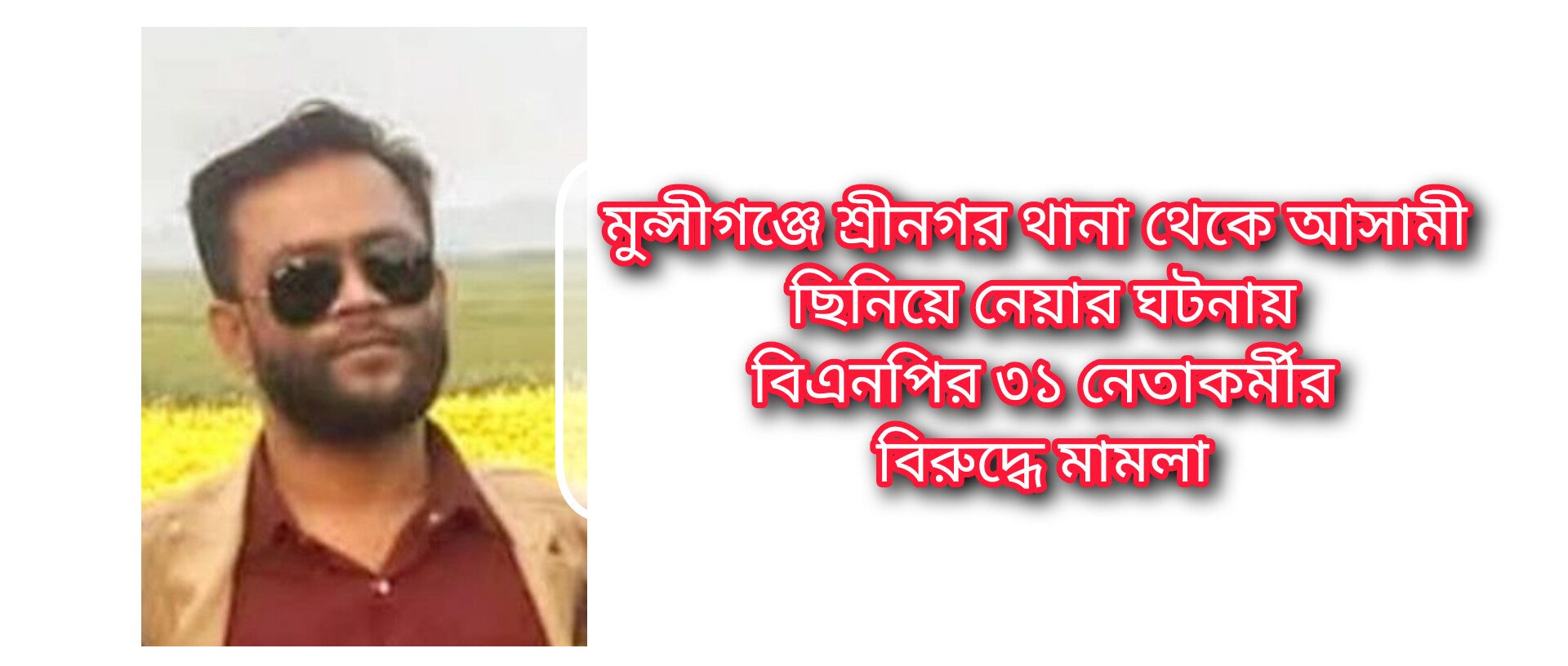 মুন্সীগঞ্জে শ্রীনগর থানা থেকে আসামী ছিনিয়ে নেয়ার ঘটনায় বিএনপির ৩১ নেতাকর্মীর বিরুদ্ধে মামলা