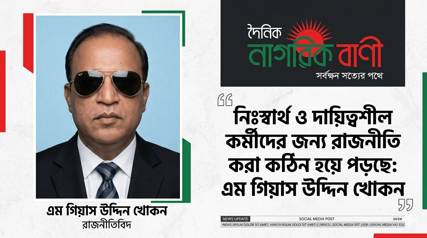 নিঃস্বার্থ ও দায়িত্বশীল কর্মীদের জন্য রাজনীতি করা কঠিন হয়ে পড়ছে: এম গিয়াস উদ্দিন খোকন